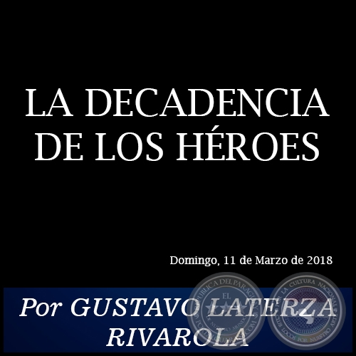 LA DECADENCIA DE LOS HÉROES - Por GUSTAVO LATERZA RIVAROLA - Domingo, 11 de Marzo de 2018